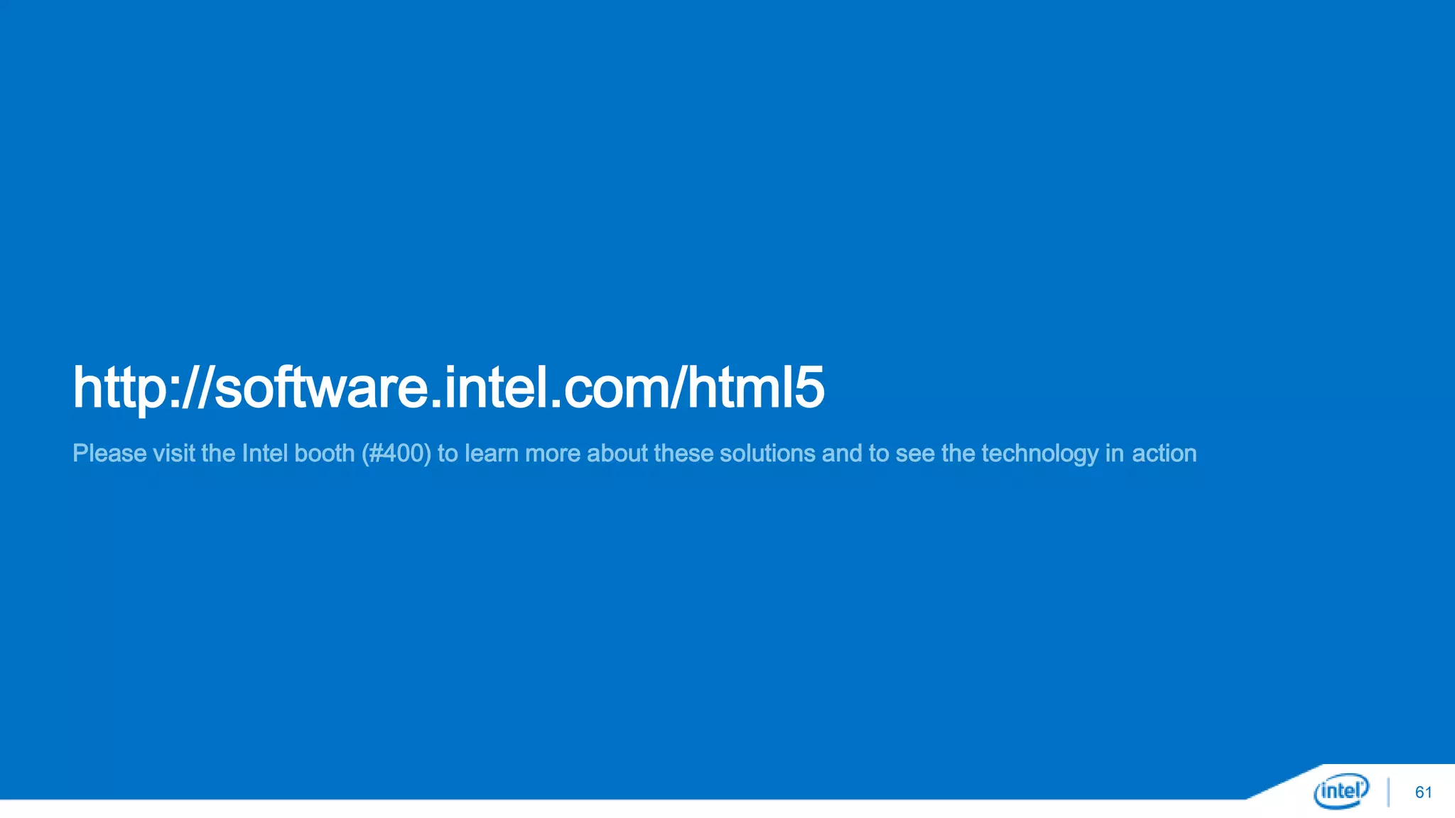 http://software.intel.com/html5 
Please visit the Intel booth (#400) to learn more about these solutions and to see the technology in action 
61 
 