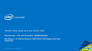 Mobile Web Apps and the Intel® XDK 
Dale Schouten – TCE, Intel Corporation - @OldGeeksGuide 
Bob Spencer – Sr. Software Engineer, Open Source Technology Center, Intel 
Corporation 
Intel Confidential — Do Not Forward 
 