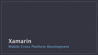 Xamarin
Mobile Cross Platform Development
 