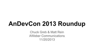 AnDevCon 2013 Roundup
Chuck Greb & Matt Rein
AWeber Communications
11/20/2013

 