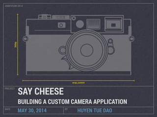 HUYEN TUE DAO
PROJECT
DATE BY
MAY 30, 2014
SAY CHEESE
BUILDING A CUSTOM CAMERA APPLICATION
360dp
wrap_content
ANDEVCON 2014
 