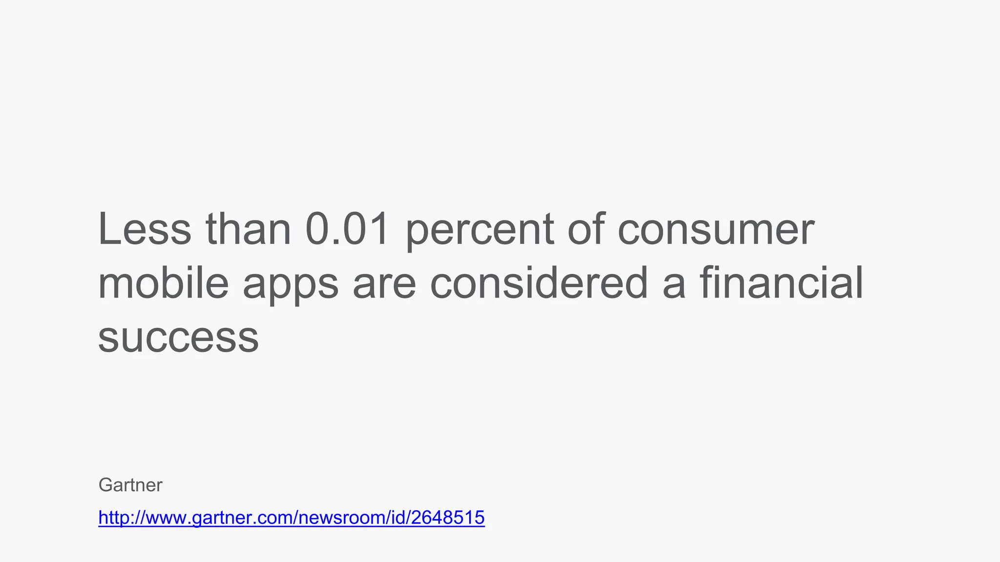 Less than 0.01 percent of consumer
mobile apps are considered a financial
success
Gartner
http://www.gartner.com/newsroom/id/2648515
 