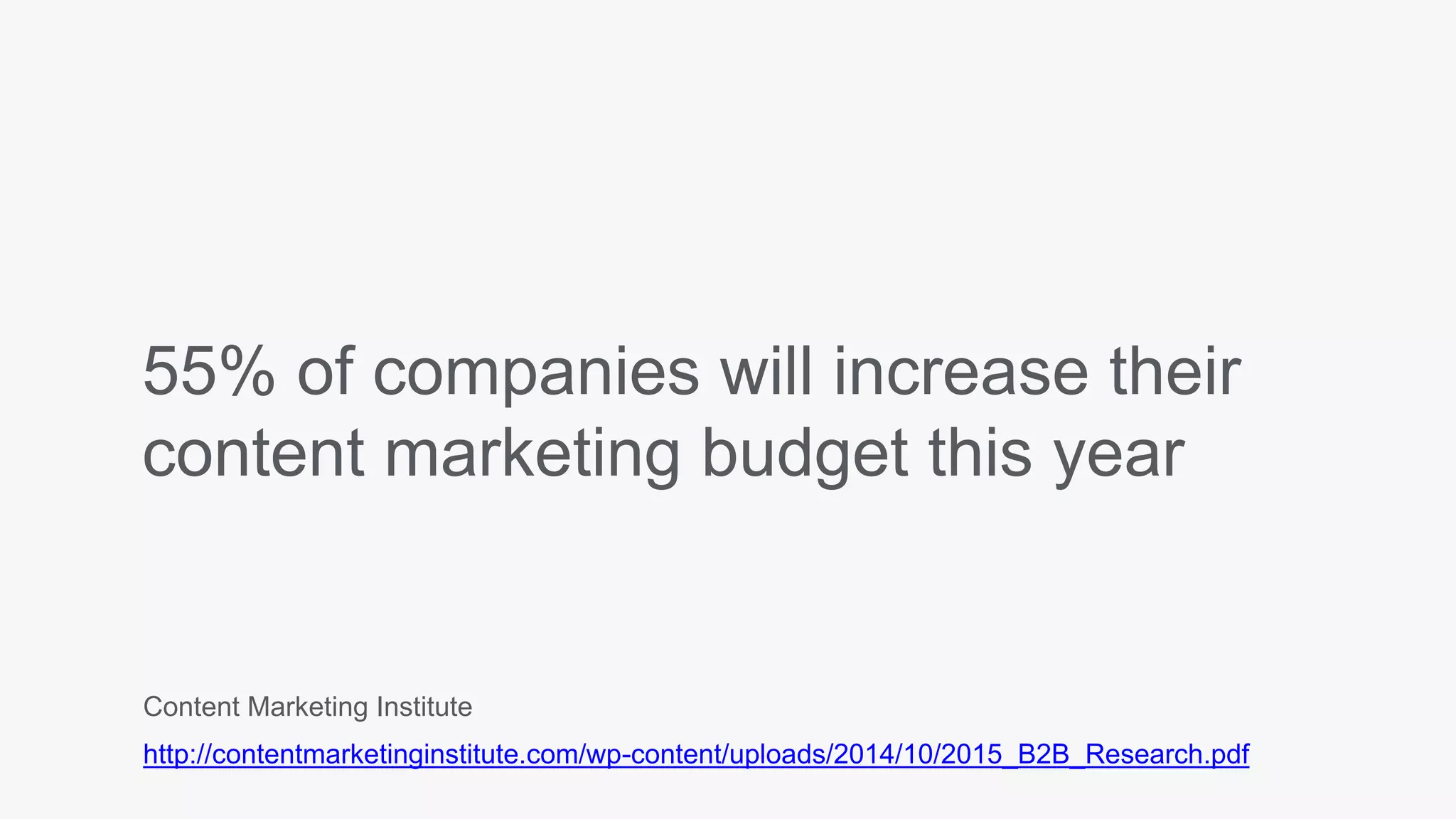 55% of companies will increase their
content marketing budget this year
Content Marketing Institute
http://contentmarketinginstitute.com/wp-content/uploads/2014/10/2015_B2B_Research.pdf
 