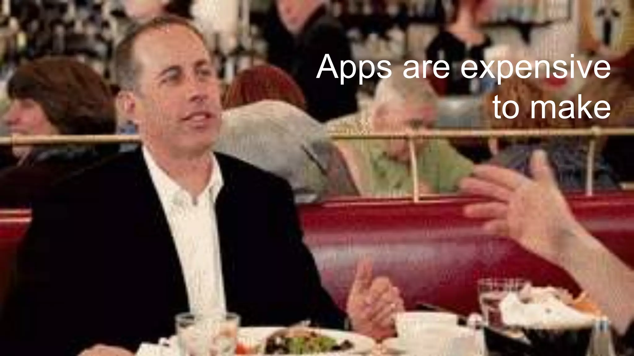 Apps are expensive
to make
 