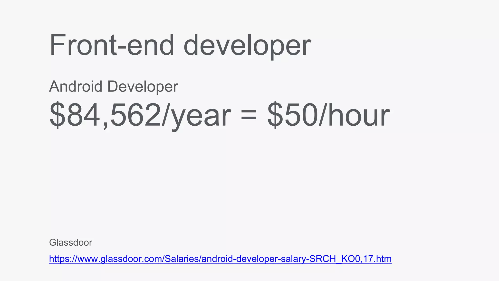Front-end developer
Android Developer
$84,562/year = $50/hour
Glassdoor
https://www.glassdoor.com/Salaries/android-developer-salary-SRCH_KO0,17.htm
 