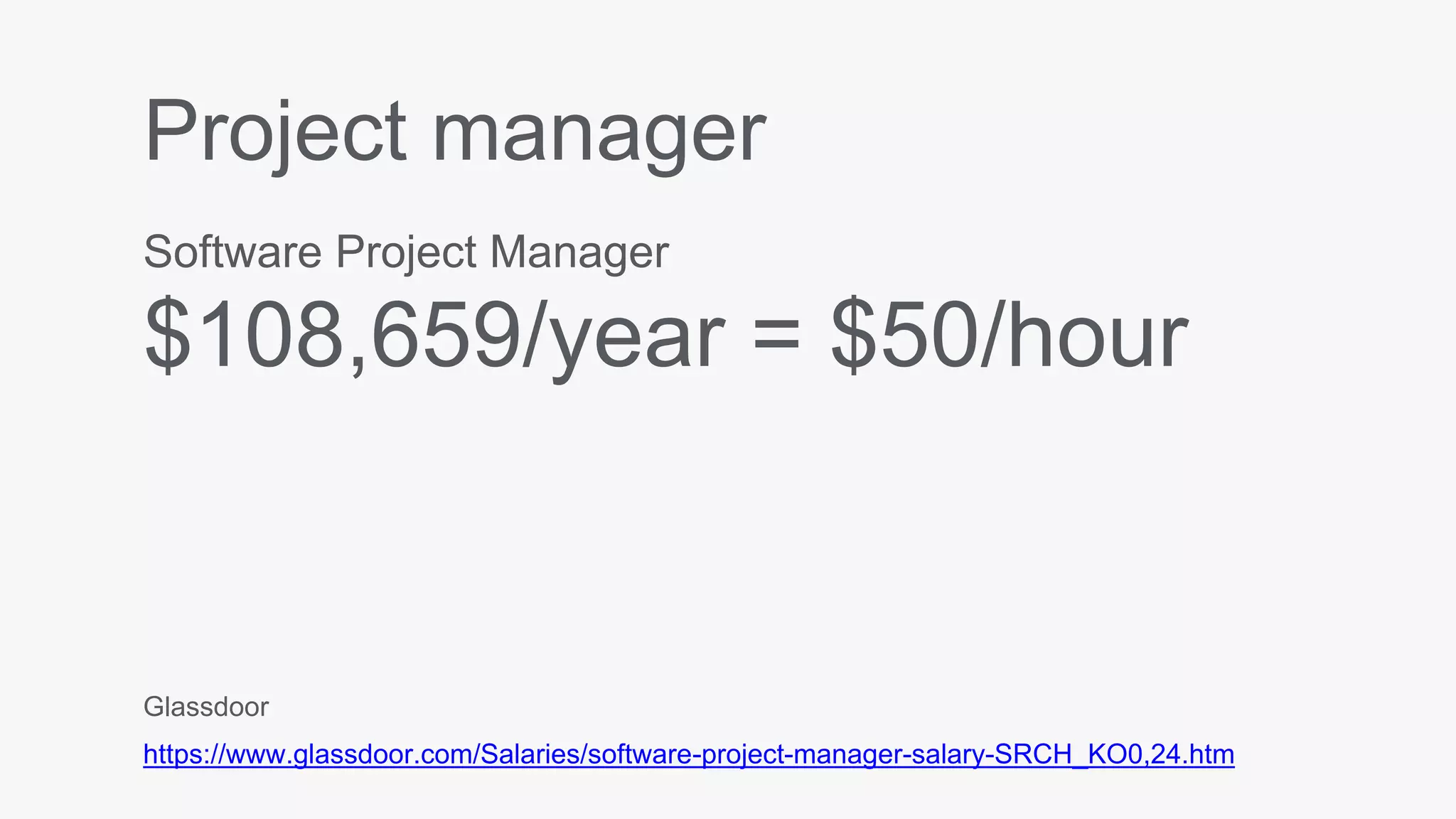 Project manager
Software Project Manager
$108,659/year = $50/hour
Glassdoor
https://www.glassdoor.com/Salaries/software-project-manager-salary-SRCH_KO0,24.htm
 