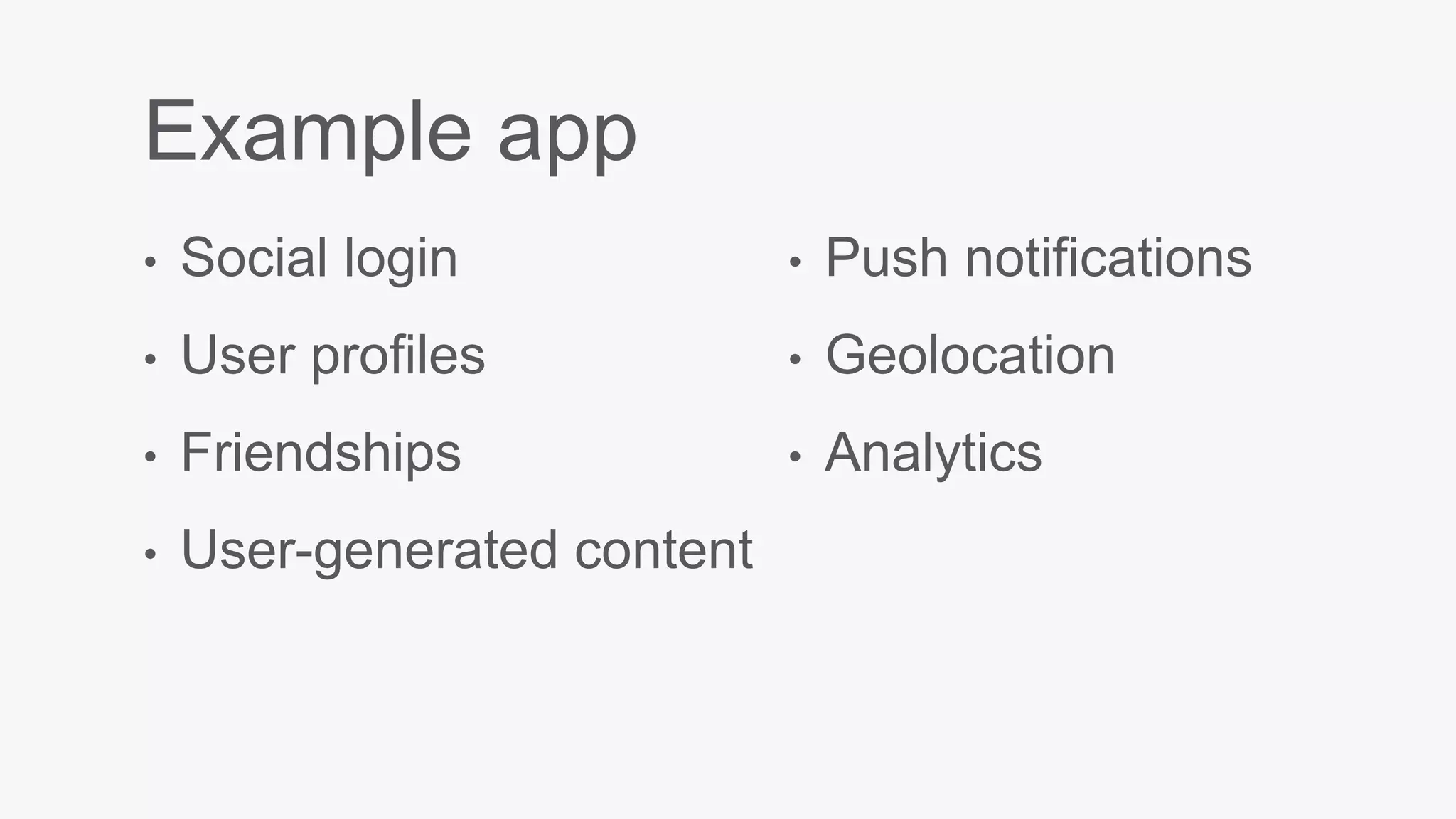 Example app
• Social login
• User profiles
• Friendships
• User-generated content
• Push notifications
• Geolocation
• Analytics
 