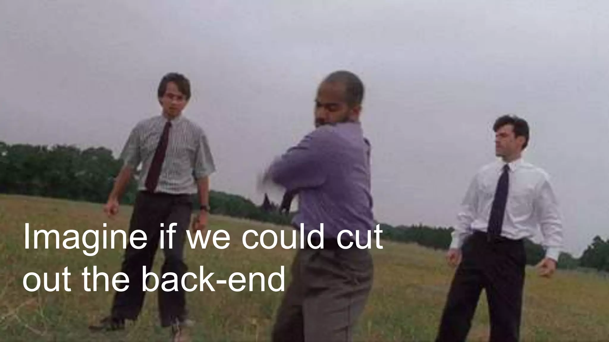 Imagine if we could cut
out the back-end
 