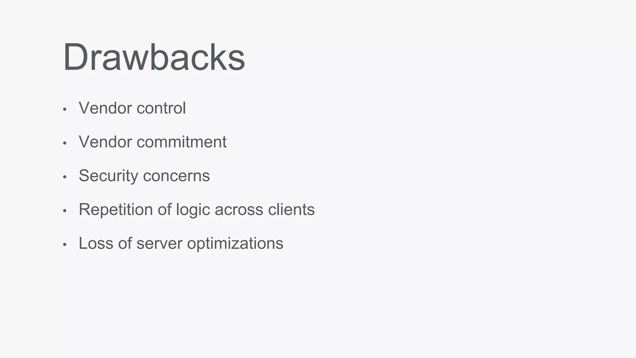 Drawbacks
• Vendor control
• Vendor commitment
• Security concerns
• Repetition of logic across clients
• Loss of server optimizations
 