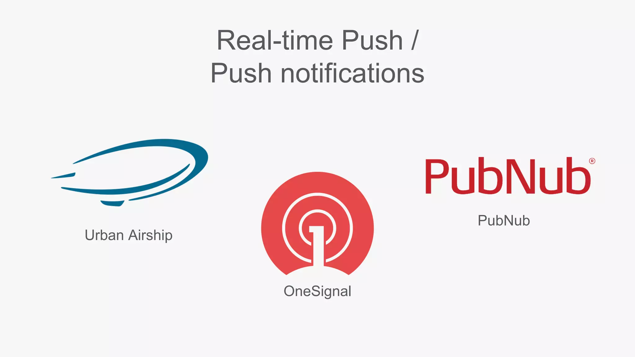 Real-time Push /
Push notifications
Urban Airship
OneSignal
PubNub
 