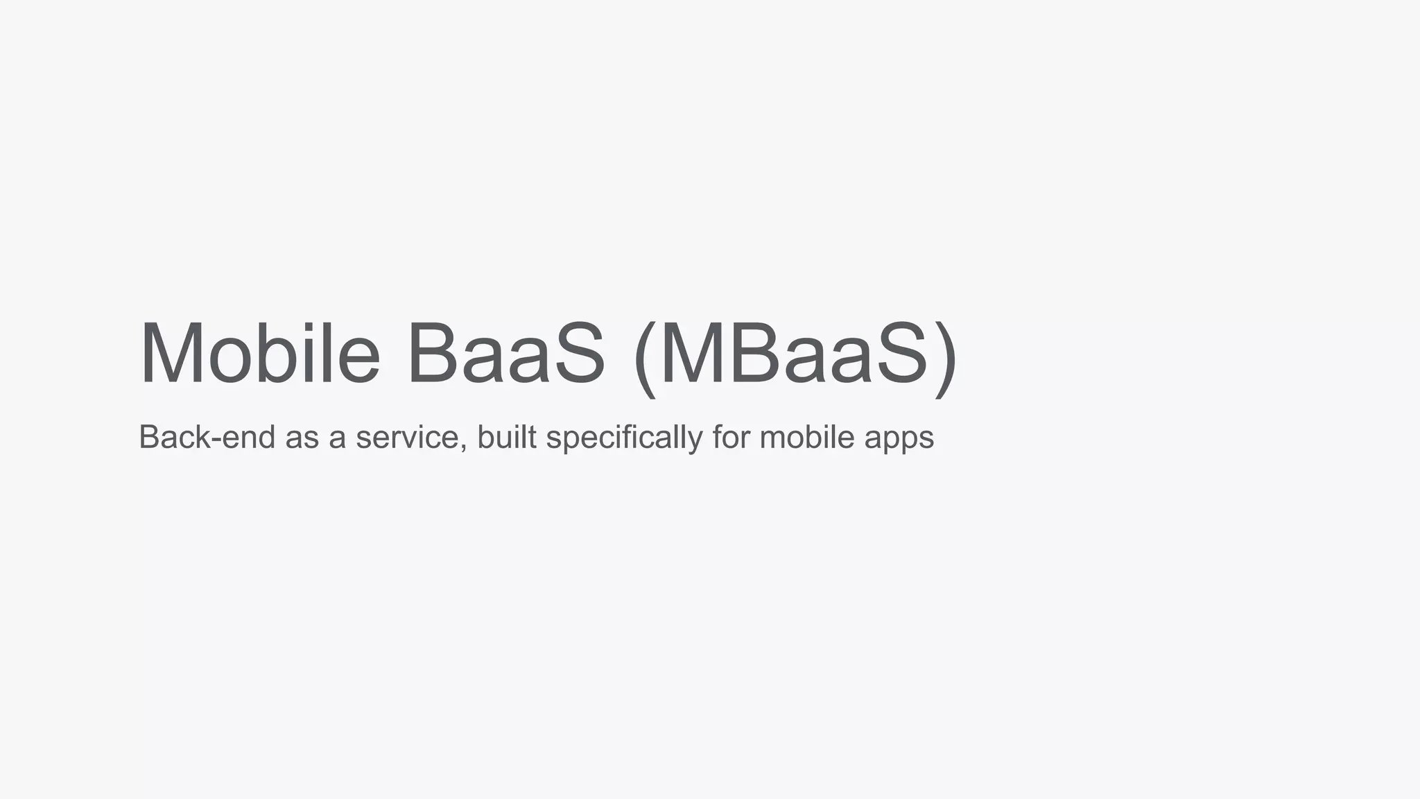 Mobile BaaS (MBaaS)
Back-end as a service, built specifically for mobile apps
 