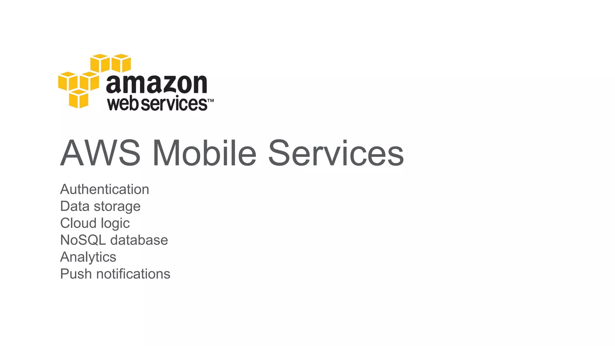 AWS Mobile Services
Authentication
Data storage
Cloud logic
NoSQL database
Analytics
Push notifications
 