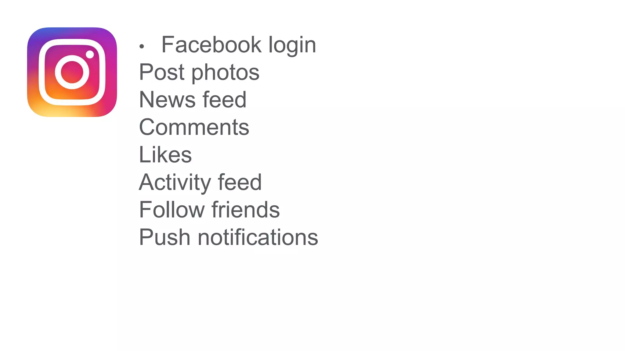 • Facebook login
Post photos
News feed
Comments
Likes
Activity feed
Follow friends
Push notifications
 