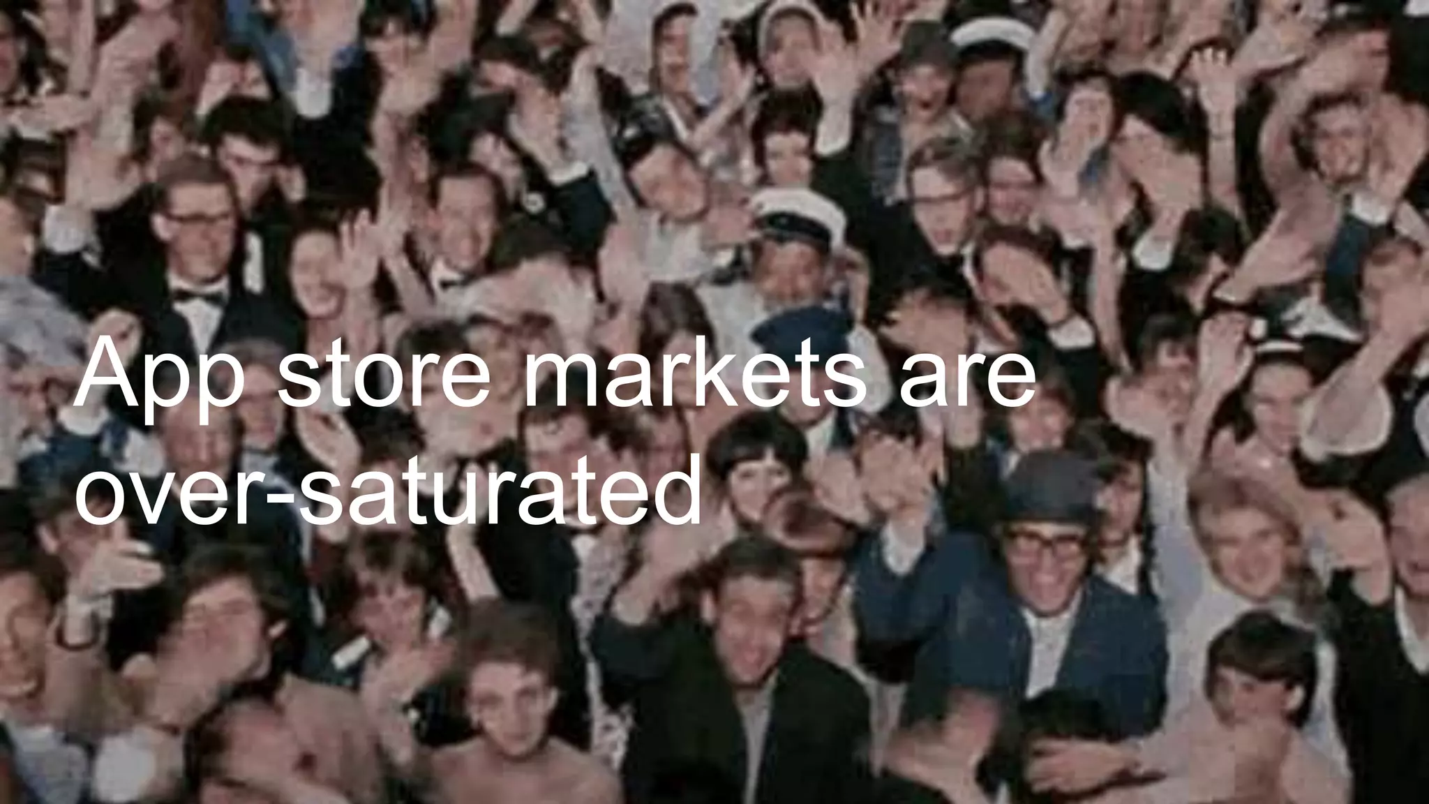 App store markets are
over-saturated
 