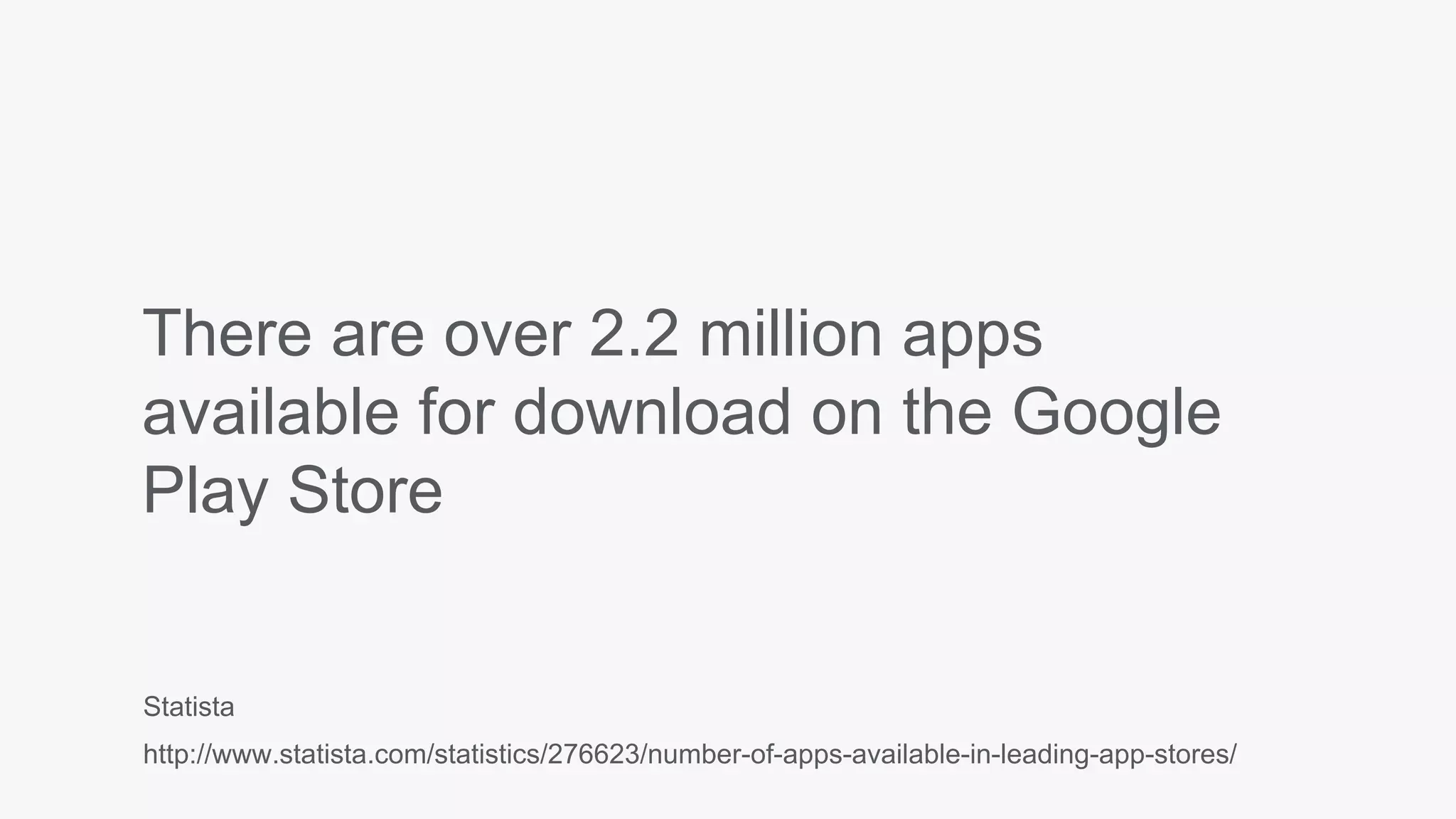 There are over 2.2 million apps
available for download on the Google
Play Store
Statista
http://www.statista.com/statistics/276623/number-of-apps-available-in-leading-app-stores/
 
