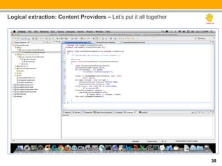 Logical extraction: Content Providers – Let’s put it all together




                                                                    38
 