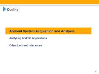 Outline




 Android System Acquisition and Analysis

 Analyzing Android Applications

 Other tools and references




                                           4
 