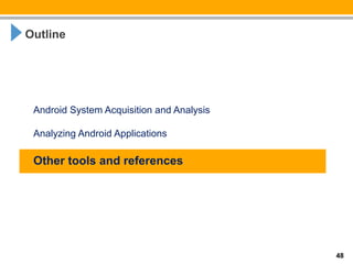 Outline




 Android System Acquisition and Analysis

 Analyzing Android Applications

 Other tools and references




                                           48
 