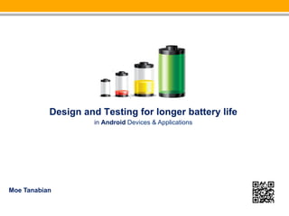Design and Testing for longer battery life
                     in Android Devices & Applications




Moe Tanabian
 
