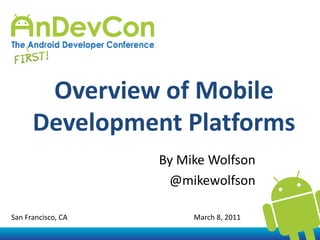 Overview of Mobile Development Platforms By Mike Wolfson @mikewolfson San Francisco, CA                                                                     March 8, 2011 