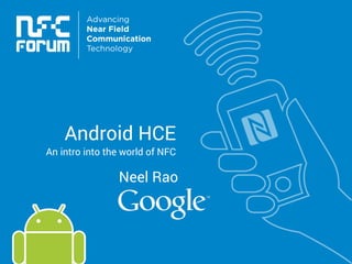 Android HCE 
An intro into the world of NFC 
Neel Rao 
 