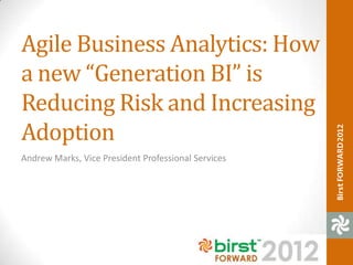 Agile Business Analytics: How
a new “Generation BI” is
Reducing Risk and Increasing
Adoption
Andrew Marks, Vice President Professional Services
 