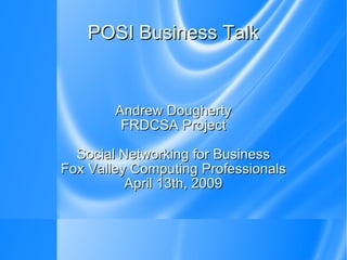 POSI Business Talk Andrew Dougherty FRDCSA Project Social Networking for Business Fox Valley Computing Professionals April 13th, 2009 