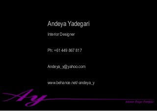 Andeya Yadegari
Interior Designer
Ph: +61 449 867 817
Andeya_y@yahoo.com		
www.behance.net/-andeya_y
 
