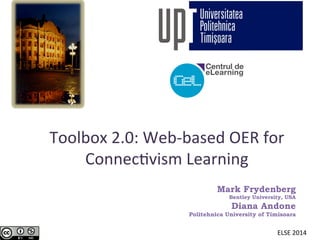 Toolbox	
  2.0:	
  Web-­‐based	
  OER	
  for	
  
Connec9vism	
  Learning	
  
Mark Frydenberg
Bentley University, USA
Diana Andone
Politehnica University of Timisoara
ELSE	
  2014	
  
 