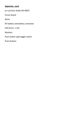Apparatus used
p-n junction diode (IN 4007)
Circuit board
Wires
9V battery and battery connector
LED (5mm, 1.5V)
Resistors
Push button type toggle switch
Push buttons
 
