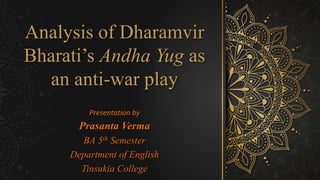 Analysis of Dharamvir
Bharati’s Andha Yug as
an anti-war play
Prasanta Verma
BA 5th Semester
Department of English
Tinsukia College
Presentation by
 