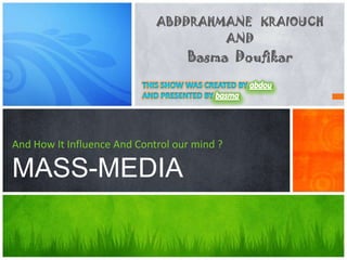 ABDDRAHMANE KRAIOUCH
                                     AND
                                   Basma Doufikar




And How It Influence And Control our mind ?

MASS-MEDIA
 