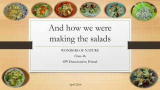 And how we were
making the salads
WONDERS OF NATURE
Class 4b
SP9 Dzierżoniów, Poland
April 2016
 