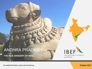 For updated information, please visit www.ibef.org October 2017
ANDHRA PRADESH
THE RICE GRANARY OF INDIA
 