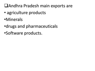 Andhra Pradesh main exports are
• agriculture products
•Minerals
•drugs and pharmaceuticals
•Software products.
 