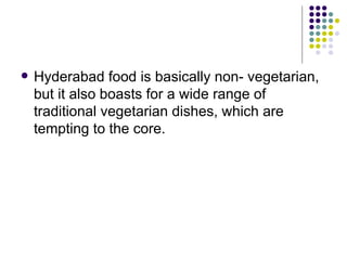    Hyderabad food is basically non- vegetarian,
    but it also boasts for a wide range of
    traditional vegetarian dishes, which are
    tempting to the core.
 