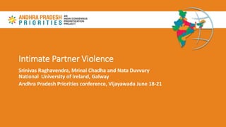 Intimate Partner Violence
Srinivas Raghavendra, Mrinal Chadha and Nata Duvvury
National University of Ireland, Galway
Andhra Pradesh Priorities conference, Vijayawada June 18-21
 