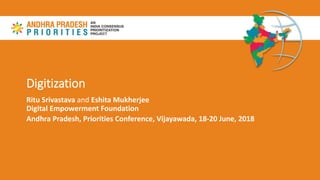 Digitization
Ritu Srivastava and Eshita Mukherjee
Digital Empowerment Foundation
Andhra Pradesh, Priorities Conference, Vijayawada, 18-20 June, 2018
 