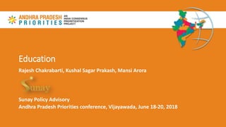 Education
Rajesh Chakrabarti, Kushal Sagar Prakash, Mansi Arora
Sunay Policy Advisory
Andhra Pradesh Priorities conference, Vijayawada, June 18-20, 2018
 