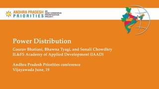 Power Distribution
Gaurav Bhatiani, Bhawna Tyagi, and Sonali Chowdhry
IL&FS Academy of Applied Development (IAAD)
Andhra Pradesh Priorities conference
Vijayawada June, 19
 