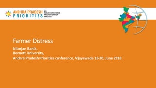 Farmer Distress
Nilanjan Banik,
Bennett University,
Andhra Pradesh Priorities conference, Vijayawada 18-20, June 2018
 