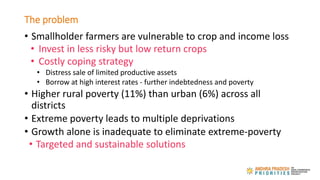 The problem
• Smallholder farmers are vulnerable to crop and income loss
• Invest in less risky but low return crops
• Cos...