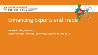 Enhancing Exports and Trade
Amitendu Palit, ISAS, NUS
Andhra Pradesh Priorities Conference, Vijayawada June 18-20
 
