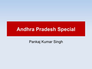 Andhra Pradesh Special
Pankaj Kumar Singh
 