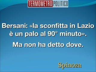 Bersani: «la sconfitta in LazioBersani: «la sconfitta in Lazio
è un palo al 90° minutoè un palo al 90° minuto»»..
SpinozaSpinoza
Ma non ha detto dove.Ma non ha detto dove.
 