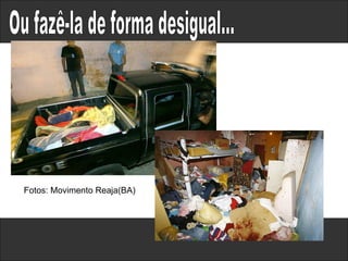Ou fazê-la de forma desigual...  Fotos: Movimento Reaja(BA) 