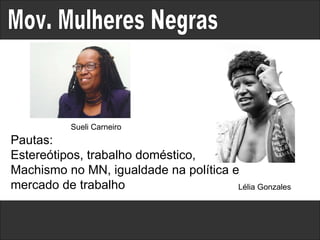 Mov. Mulheres Negras Pautas: Estereótipos, trabalho doméstico, Machismo no MN, igualdade na política e mercado de trabalho Sueli Carneiro Lélia Gonzales 