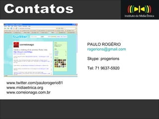 Contatos www.twitter.com/paulorogerio81 www.midiaetnica.org  www.correionago.com.br PAULO ROGÉRIO  [email_address] Skype: progerions Tel: 71 9637-5920 