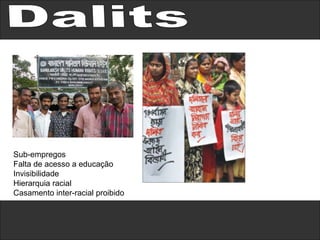 Dalits Sub-empregos Falta de acesso a educação Invisibilidade Hierarquia racial Casamento inter-racial proibido 