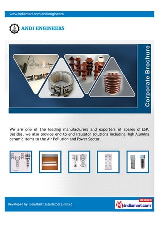 We are one of the leading manufacturers and exporters of spares of ESP.
Besides, we also provide end to end Insulator solutions including High Alumina
ceramic items to the Air Pollution and Power Sector.
 